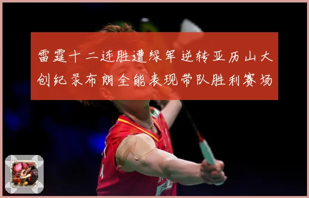 雷霆十二连胜遭绿军逆转亚历山大创纪录布朗全能表现带队胜利赛场复盘：最新赛事动态与深度分析