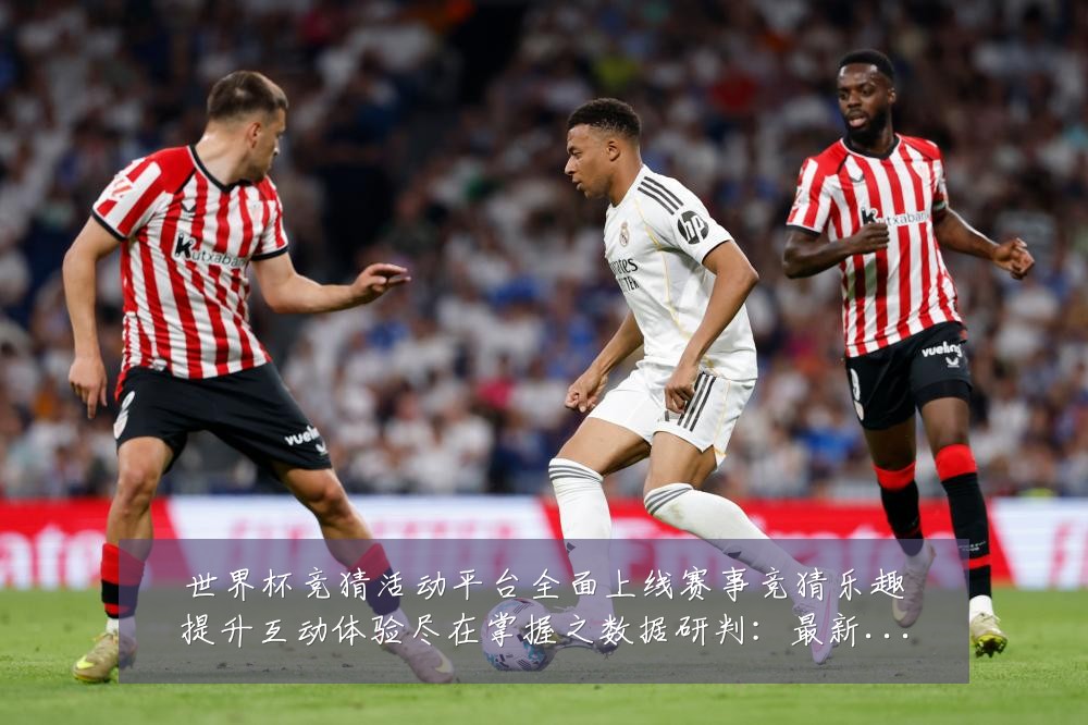 世界杯竞猜活动平台全面上线赛事竞猜乐趣提升互动体验尽在掌握之数据研判:最新赛事动态与深度分析