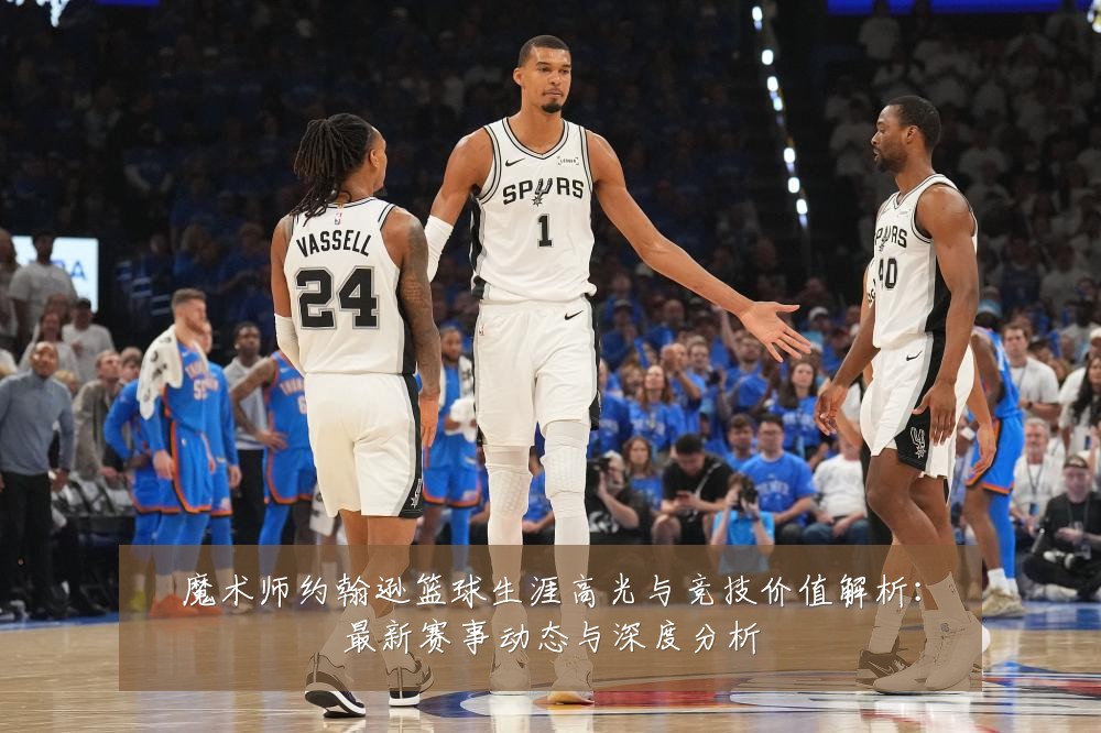 魔术师约翰逊篮球生涯高光与竞技价值解析：最新赛事动态与深度分析