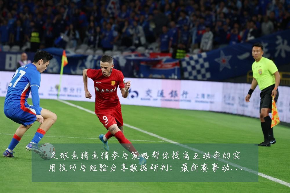 足球竞猜竞猜参与策略帮你提高互动率的实用技巧与经验分享数据研判:最新赛事动态与深度分析