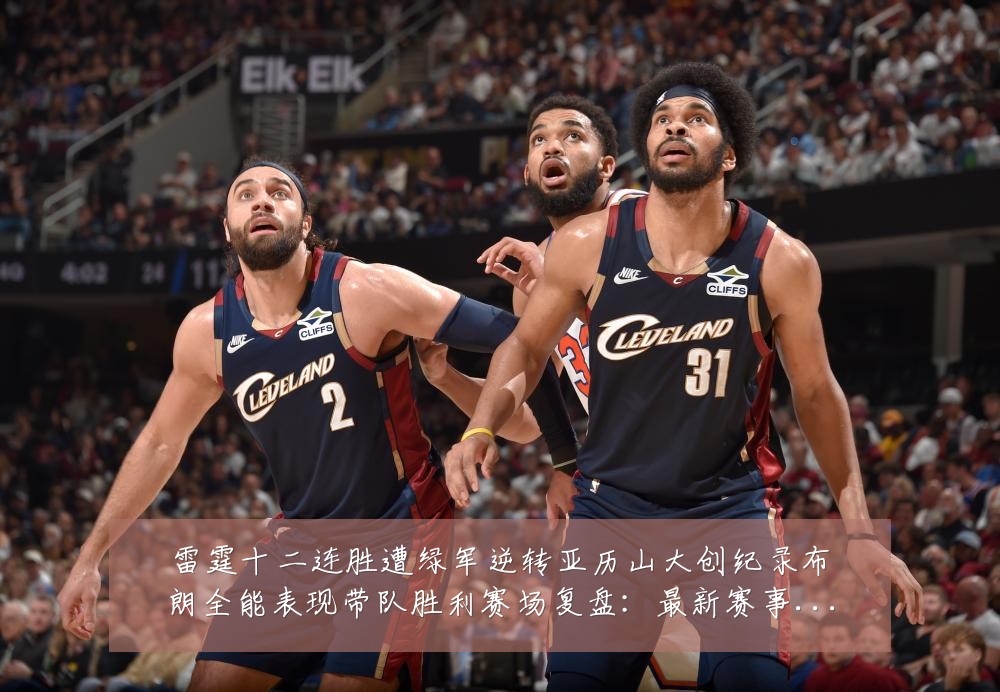 雷霆十二连胜遭绿军逆转亚历山大创纪录布朗全能表现带队胜利赛场复盘:最新赛事动态与深度分析