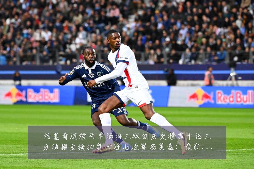约基奇连续两季场均三双创历史穆雷十记三分助掘金横扫爵士迎七连赛场复盘:最新赛事动态与深度分析