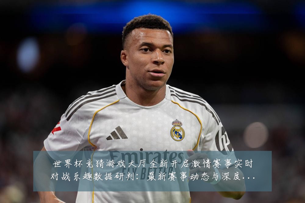 世界杯竞猜游戏大厅全新开启激情赛事实时对战乐趣数据研判:最新赛事动态与深度分析