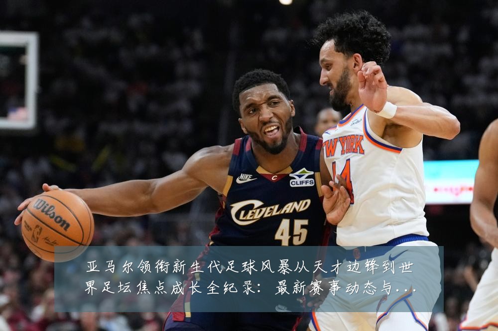 亚马尔领衔新生代足球风暴从天才边锋到世界足坛焦点成长全纪录:最新赛事动态与深度分析